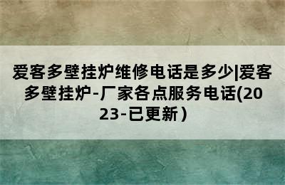 爱客多壁挂炉维修电话是多少|爱客多壁挂炉-厂家各点服务电话(2023-已更新）